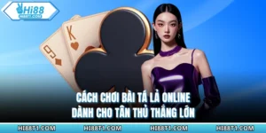 Cách Chơi Bài Tá Lả Online Dành Cho Tân Thủ Thắng Lớn