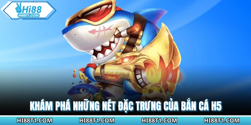 Khám phá những nét đặc trưng của bắn cá H5