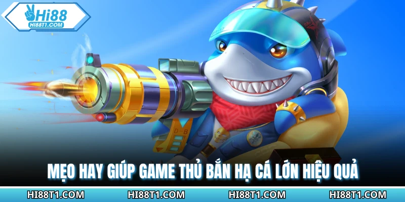 Mẹo hay giúp game thủ bắn hạ cá lớn hiệu quả