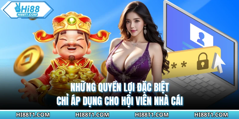 Những quyền lợi đặc biệt chỉ áp dụng cho hội viên nhà cái