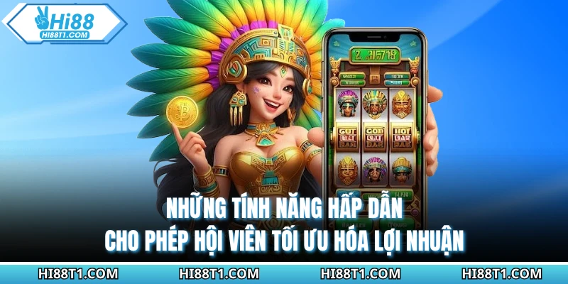 Những tính năng hấp dẫn cho phép hội viên tối ưu hóa lợi nhuận