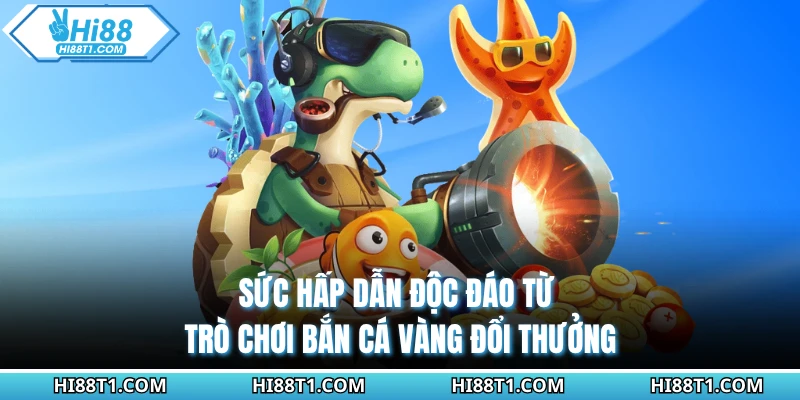 Sức hấp dẫn độc đáo từ trò chơi bắn cá vàng đổi thưởng