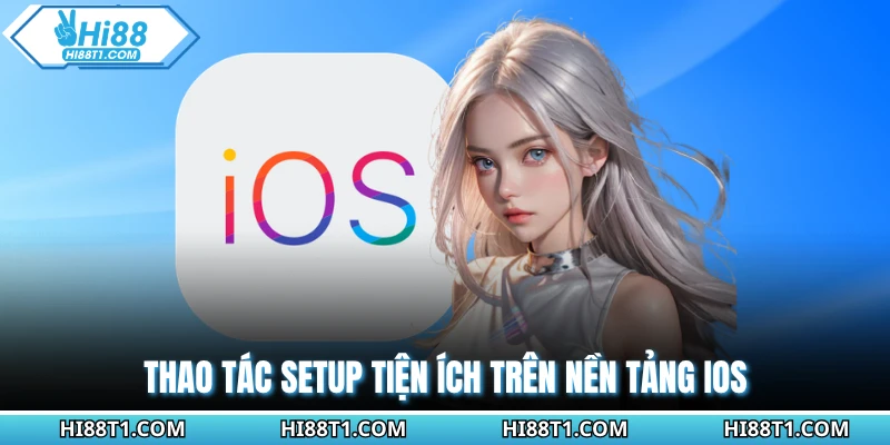 Thao tác setup tiện ích trên nền tảng iOS