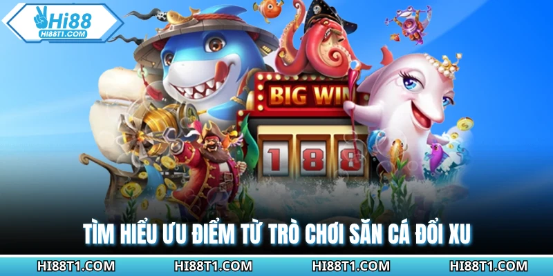 Tìm hiểu ưu điểm từ trò chơi săn cá đổi xu