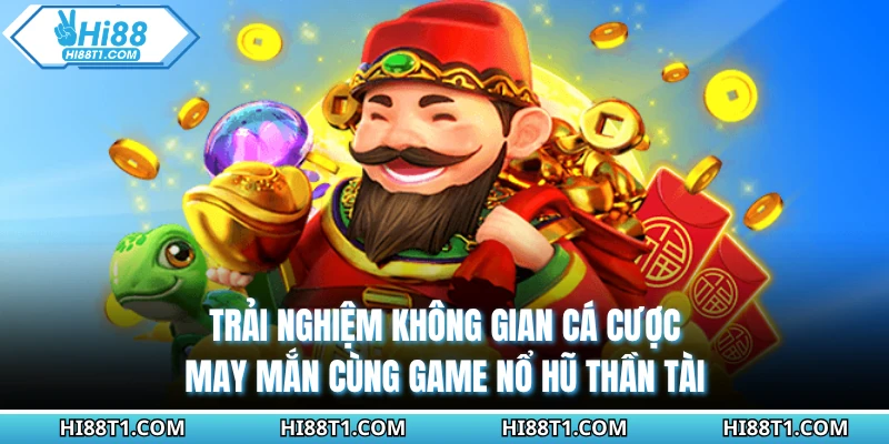 Trải nghiệm không gian cá cược may mắn cùng game nổ hũ thần tài
